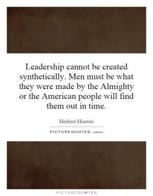 Leadership cannot be created synthetically. Men must be what they were ...