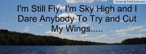 Still Fly, I'm Sky High and I Dare Anybody To Try and Cut My Wings ...