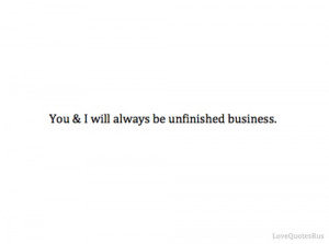 we will always be unfinished business.