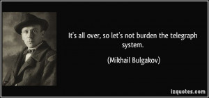 ... all over, so let's not burden the telegraph system. - Mikhail Bulgakov