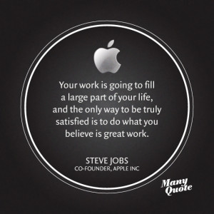 ... satisfied is to do what you believe is great work.”- Steve Jobs