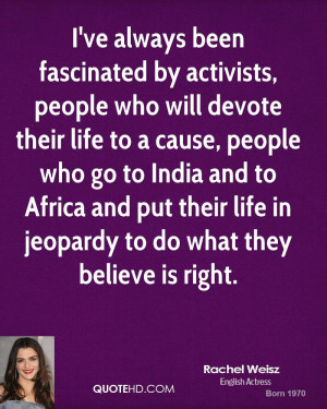 ve always been fascinated by activists, people who will devote their ...