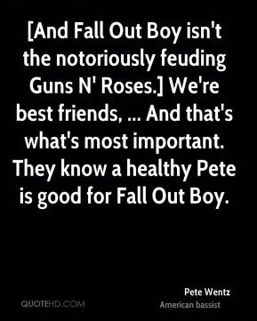 And Fall Out Boy isn't the notoriously feuding Guns N' Roses.] We're ...
