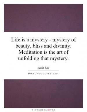 Life is a mystery - mystery of beauty, bliss and divinity. Meditation ...
