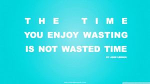 ... Quotes And Sayings: Time You Enjoy Wasting Is Not Wasted Time Quote In
