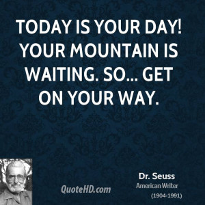 Today is your day! Your mountain is waiting. So... get on your way.
