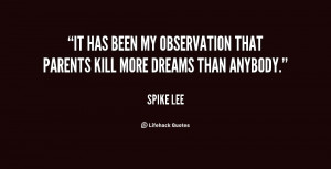 It has been my observation that parents kill more dreams than anybody ...