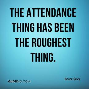 Bruce Sevy - The attendance thing has been the roughest thing.