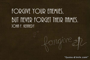 Forgive your enemies, but never forget their names. John F Kennedy