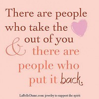 There are people who take the heart out of you and there are people ...