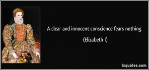 clear and innocent conscience fears nothing. - Elizabeth I