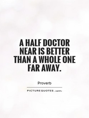 ... half doctor near is better than a whole one far away Picture Quote #1