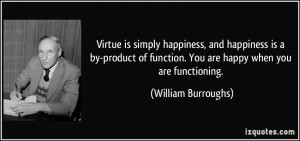 Virtue is simply happiness, and happiness is a by-product of function ...