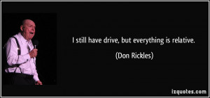 still have drive, but everything is relative. - Don Rickles