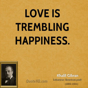 Love is trembling happiness.