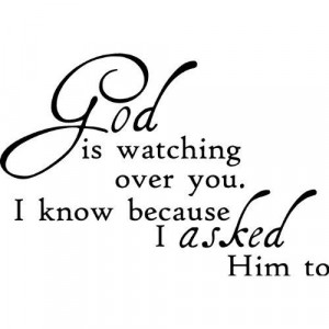God is watching over you. I know because I ASKED Him to.. Beautiful ...