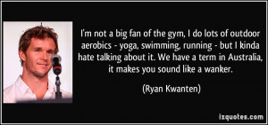 of the gym, I do lots of outdoor aerobics - yoga, swimming, running ...