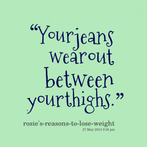 Quotes Picture: your jeans wear out between your thighs