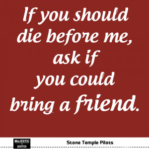 Cute Friendship Quotes - Stone Temple Pilots: If you should die before ...