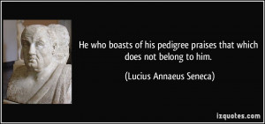 ... praises that which does not belong to him. - Lucius Annaeus Seneca