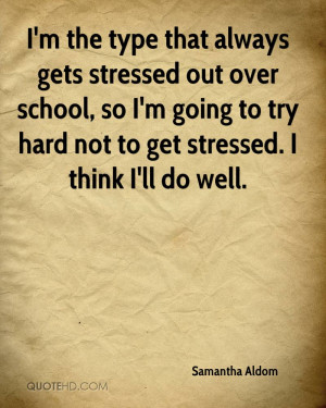 ... Quotes I'm the type that always gets stressed out over school, so i