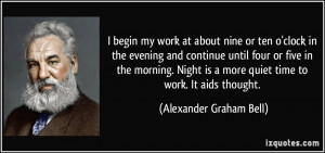 ... is a more quiet time to work. It aids thought. - Alexander Graham Bell