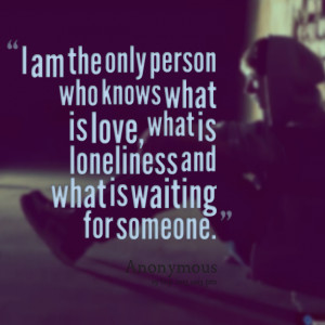 Waiting For Someone Love Quotes Quotes picture: i am the only
