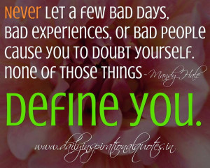 let a few bad days, bad experiences, or bad people cause you to doubt ...
