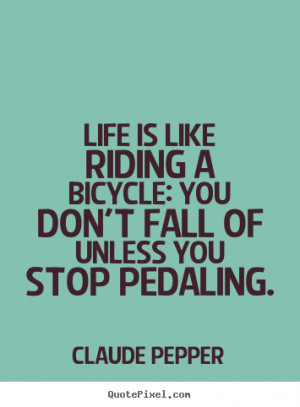 Claude Pepper poster quote - Life is like riding a bicycle: you don't ...