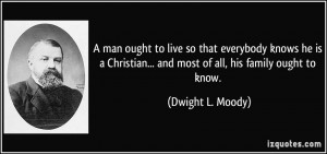 man ought to live so that everybody knows he is a Christian... and ...