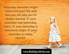 Someday someone might come into your life and love you the way you've ...