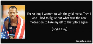 For so long I wanted to win the gold medal.Then I won. I had to figure ...