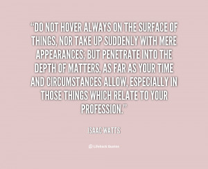 Isaac Watts Do not hover always on the surface of things nor take