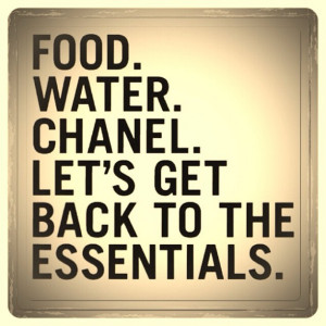 Food.Water.Chanel. Lets get back to the essentials