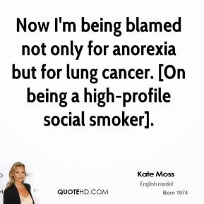 being blamed not only for anorexia but for lung cancer. [On being ...