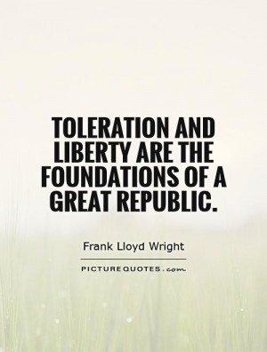 Toleration and liberty are the foundations of a great republic ...