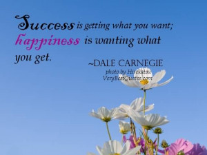 Success is getting what you want, happiness is wanting what you get.