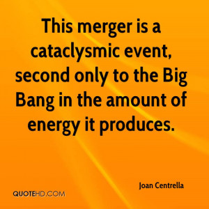 This merger is a cataclysmic event, second only to the Big Bang in the ...