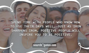 ... iron sharpens iron, positive people will inspire you to be positive