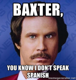 Ron Burgundy - Baxter, You know I don't speak Spanish