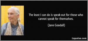 The least I can do is speak out for those who cannot speak for ...