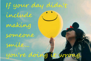 ... your day didn't include making someone smile... You're doing it wrong
