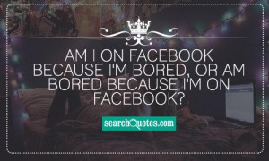 ... on facebook because I'm bored, or am bored because I'm on facebook