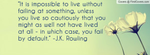 It is impossible to live without failing at something, unless you live ...