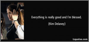 Everything is really good and I'm blessed. - Kim Delaney