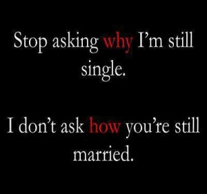 Stop asking why I'm still single.
