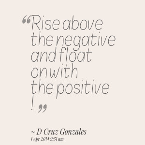 Quotes Picture: rise above the negative and float on with the positive ...