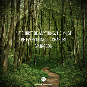 If Christ be anything%2C He must be EVERYTHING. - Charles Spurgeon