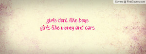 girls dont like boys girls like money Profile Facebook Covers