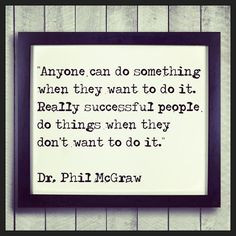 ... successful people do things when they don’t want to do it.